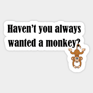 Haven't you always wanted a monkey? - Dark Text Sticker